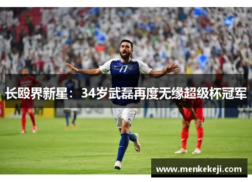 长殴界新星：34岁武磊再度无缘超级杯冠军
